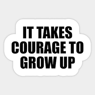 It takes courage to grow up Sticker